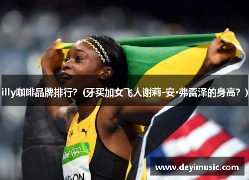 illy咖啡品牌排行？(牙买加女飞人谢莉-安·弗雷泽的身高？)
